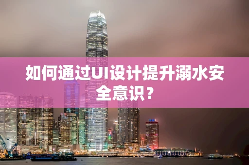 如何通过UI设计提升溺水安全意识？