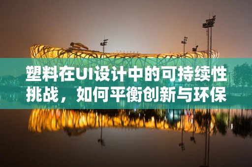 塑料在UI设计中的可持续性挑战，如何平衡创新与环保？