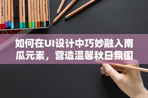 如何在UI设计中巧妙融入南瓜元素，营造温馨秋日氛围？