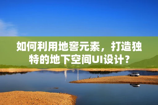 如何利用地窖元素，打造独特的地下空间UI设计？