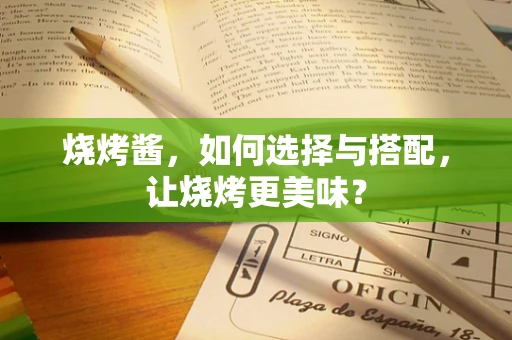 烧烤酱，如何选择与搭配，让烧烤更美味？