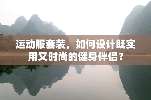 运动服套装，如何设计既实用又时尚的健身伴侣？