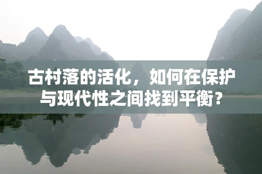 古村落的活化，如何在保护与现代性之间找到平衡？