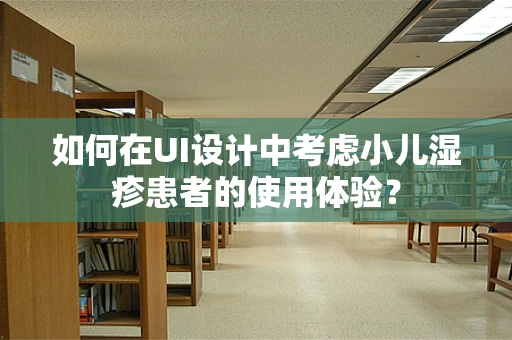 如何在UI设计中考虑小儿湿疹患者的使用体验？