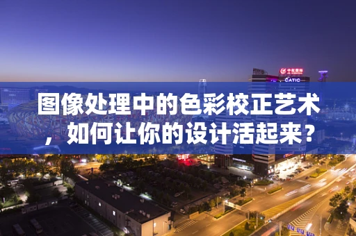 图像处理中的色彩校正艺术，如何让你的设计活起来？
