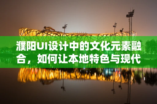 濮阳UI设计中的文化元素融合，如何让本地特色与现代审美共舞？