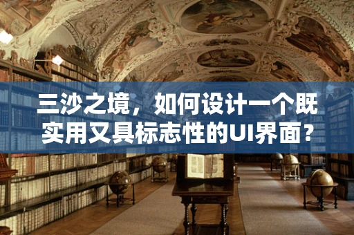 三沙之境，如何设计一个既实用又具标志性的UI界面？