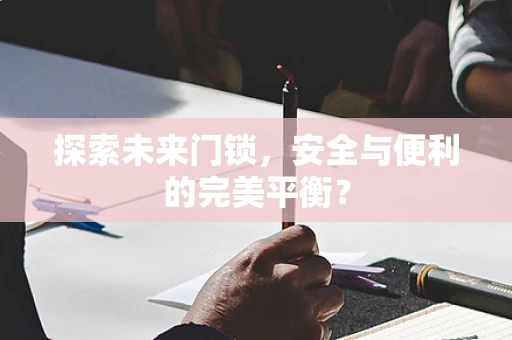 探索未来门锁，安全与便利的完美平衡？