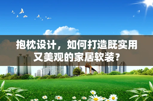 抱枕设计，如何打造既实用又美观的家居软装？