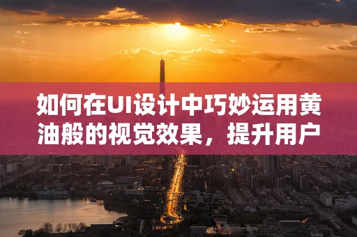 如何在UI设计中巧妙运用黄油般的视觉效果，提升用户体验？