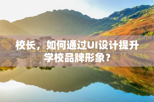 校长，如何通过UI设计提升学校品牌形象？