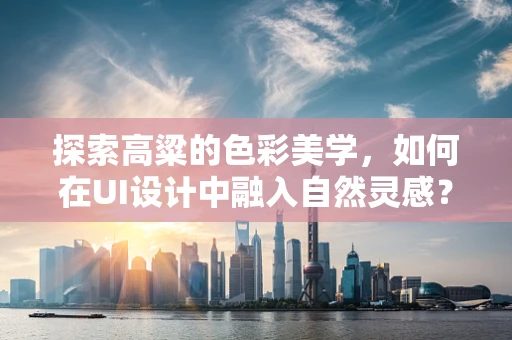 探索高粱的色彩美学，如何在UI设计中融入自然灵感？
