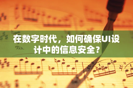 在数字时代，如何确保UI设计中的信息安全？