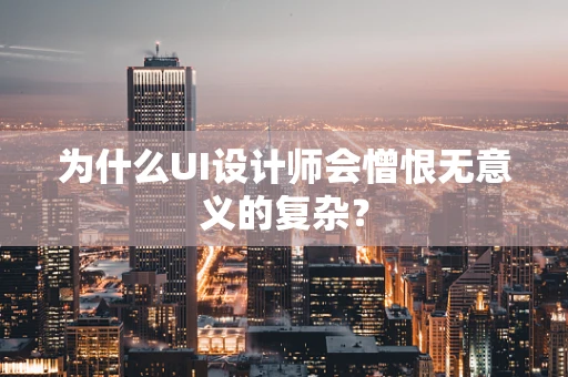 为什么UI设计师会憎恨无意义的复杂？