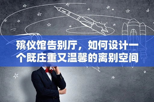 殡仪馆告别厅，如何设计一个既庄重又温馨的离别空间？