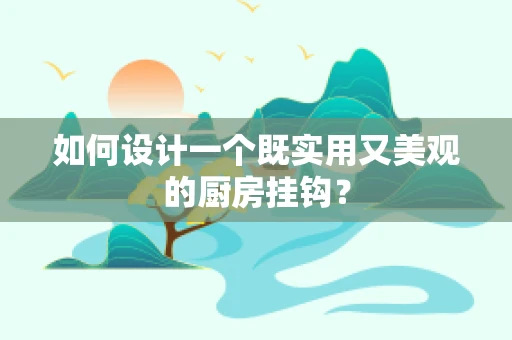 如何设计一个既实用又美观的厨房挂钩？