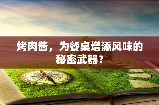 烤肉酱，为餐桌增添风味的秘密武器？