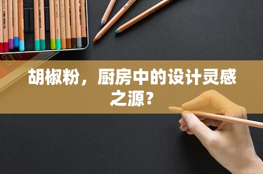 胡椒粉，厨房中的设计灵感之源？