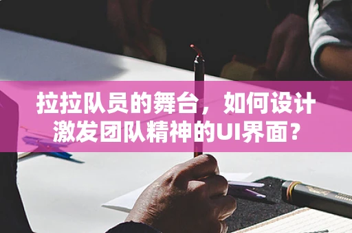 拉拉队员的舞台，如何设计激发团队精神的UI界面？