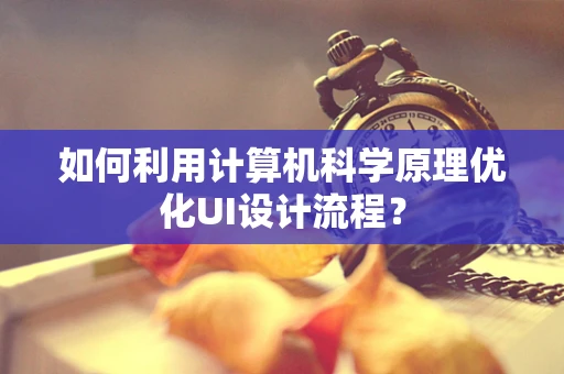 如何利用计算机科学原理优化UI设计流程？