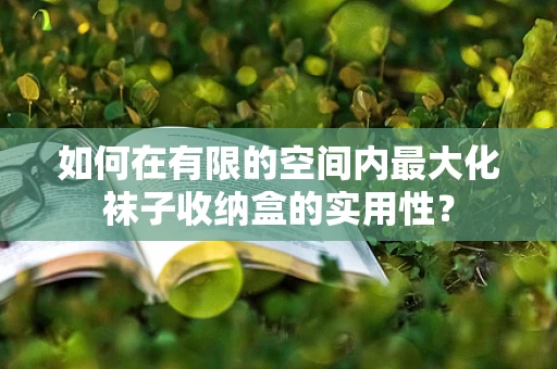 如何在有限的空间内最大化袜子收纳盒的实用性？