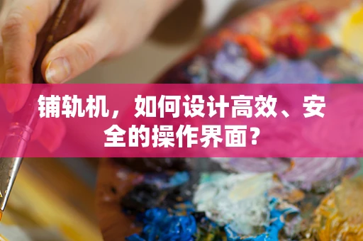 铺轨机，如何设计高效、安全的操作界面？