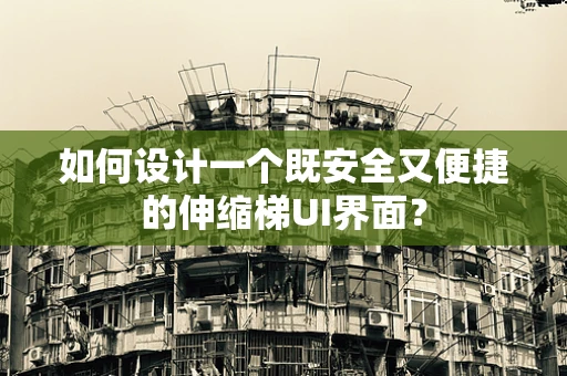 如何设计一个既安全又便捷的伸缩梯UI界面？