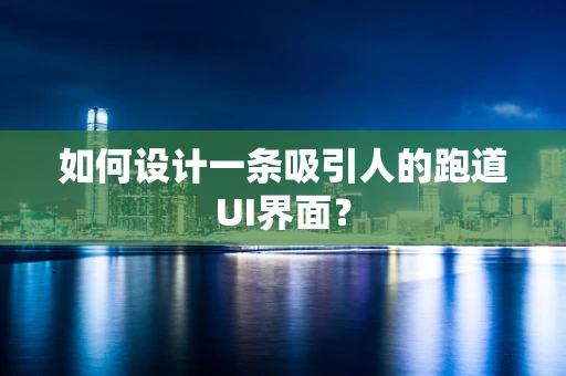 如何设计一条吸引人的跑道UI界面？