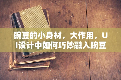 豌豆的小身材，大作用，UI设计中如何巧妙融入豌豆元素？
