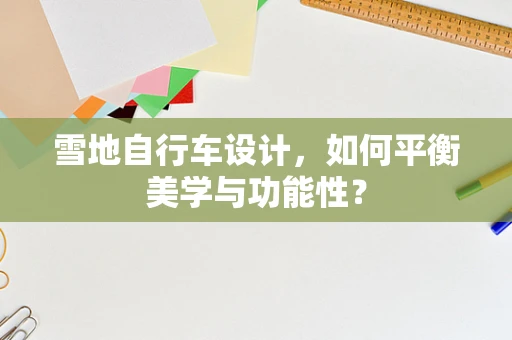 雪地自行车设计，如何平衡美学与功能性？