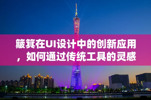 簸箕在UI设计中的创新应用，如何通过传统工具的灵感提升用户体验？