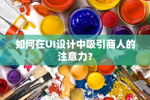 如何在UI设计中吸引商人的注意力？