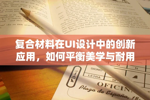 复合材料在UI设计中的创新应用，如何平衡美学与耐用性？