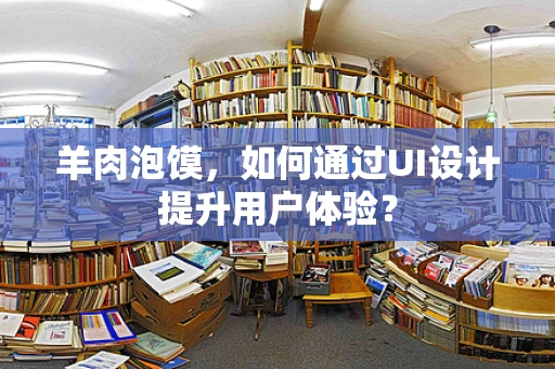 羊肉泡馍，如何通过UI设计提升用户体验？