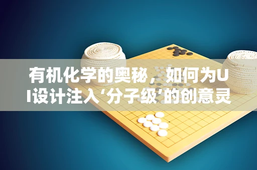 有机化学的奥秘，如何为UI设计注入‘分子级’的创意灵感？