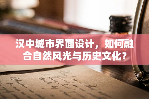汉中城市界面设计，如何融合自然风光与历史文化？
