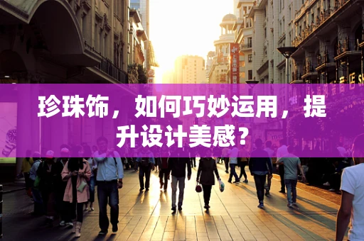 珍珠饰，如何巧妙运用，提升设计美感？
