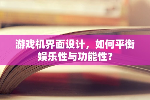 游戏机界面设计，如何平衡娱乐性与功能性？