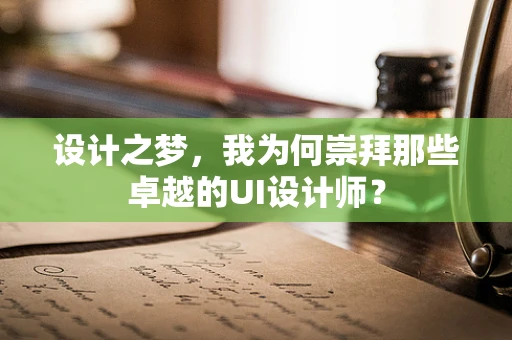 设计之梦，我为何崇拜那些卓越的UI设计师？