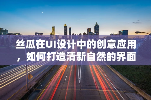 丝瓜在UI设计中的创意应用，如何打造清新自然的界面元素？