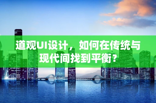 道观UI设计，如何在传统与现代间找到平衡？