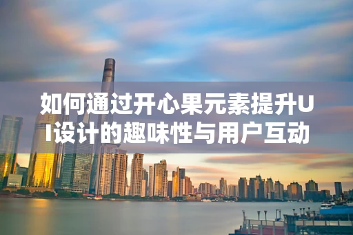 如何通过开心果元素提升UI设计的趣味性与用户互动性？