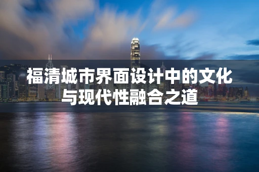 福清城市界面设计中的文化与现代性融合之道