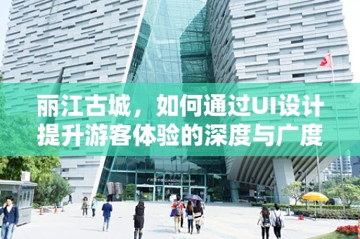 丽江古城，如何通过UI设计提升游客体验的深度与广度？