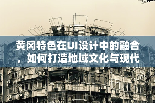 黄冈特色在UI设计中的融合，如何打造地域文化与现代美学的完美碰撞？