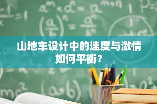 山地车设计中的速度与激情如何平衡？