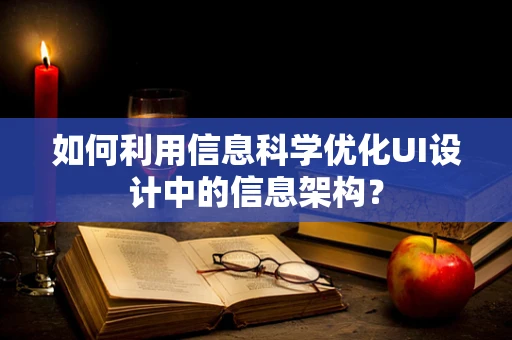 如何利用信息科学优化UI设计中的信息架构？