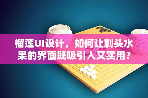 榴莲UI设计，如何让刺头水果的界面既吸引人又实用？