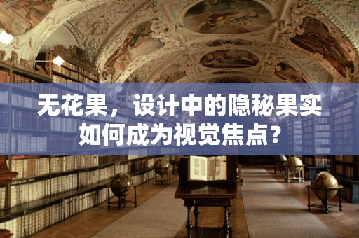 无花果，设计中的隐秘果实如何成为视觉焦点？
