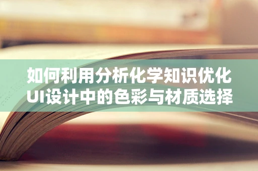 如何利用分析化学知识优化UI设计中的色彩与材质选择？